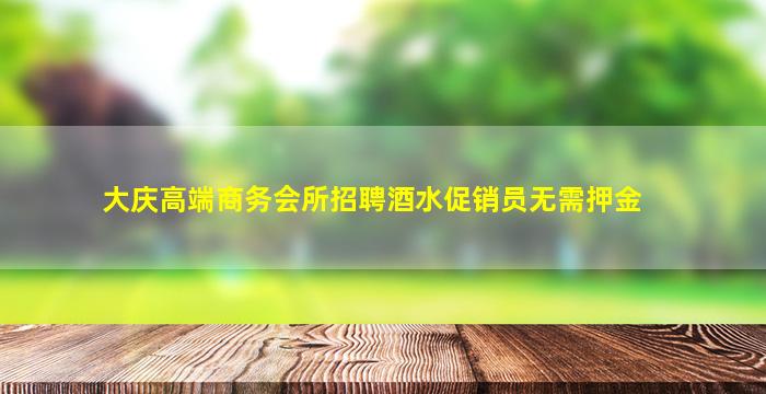 大庆高端商务会所招聘酒水促销员无需押金