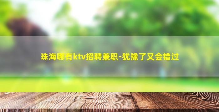 珠海哪有ktv招聘兼职-犹豫了又会错过